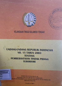 Undang-Undang Republik Indonesia No. 15 Tahun 2003 : Tentang Pemberantasan Tindak Pidana Terorisme