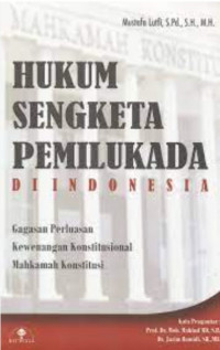 Hukum Sengketa Pemilukada di Indonesia : Gagasan Perluasan Kewenangan Konstitusional Mahkama Konstitusi