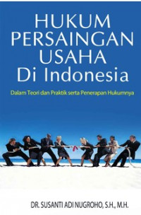 Hukum Persaingan Usaha di Indonesia : dalam Teori dan Praktek serta Penerapan Hukumnya