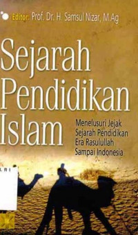 Sejarah pendidikan Islam : menelusur jejak sejarah pendidikan era Rasulullah sampai Indonesia