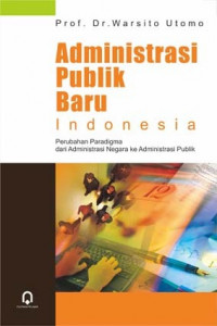 Administrasi Publik Baru Indonesia : perubahan paradigma dari administrasi negara ke administrasi publik