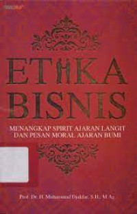 Etika bisnis : menangkap spirit ajaran langit dan pesan moral ajaran bumi